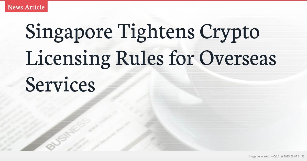 Singapore Tightens Crypto Licensing Rules for Overseas Services