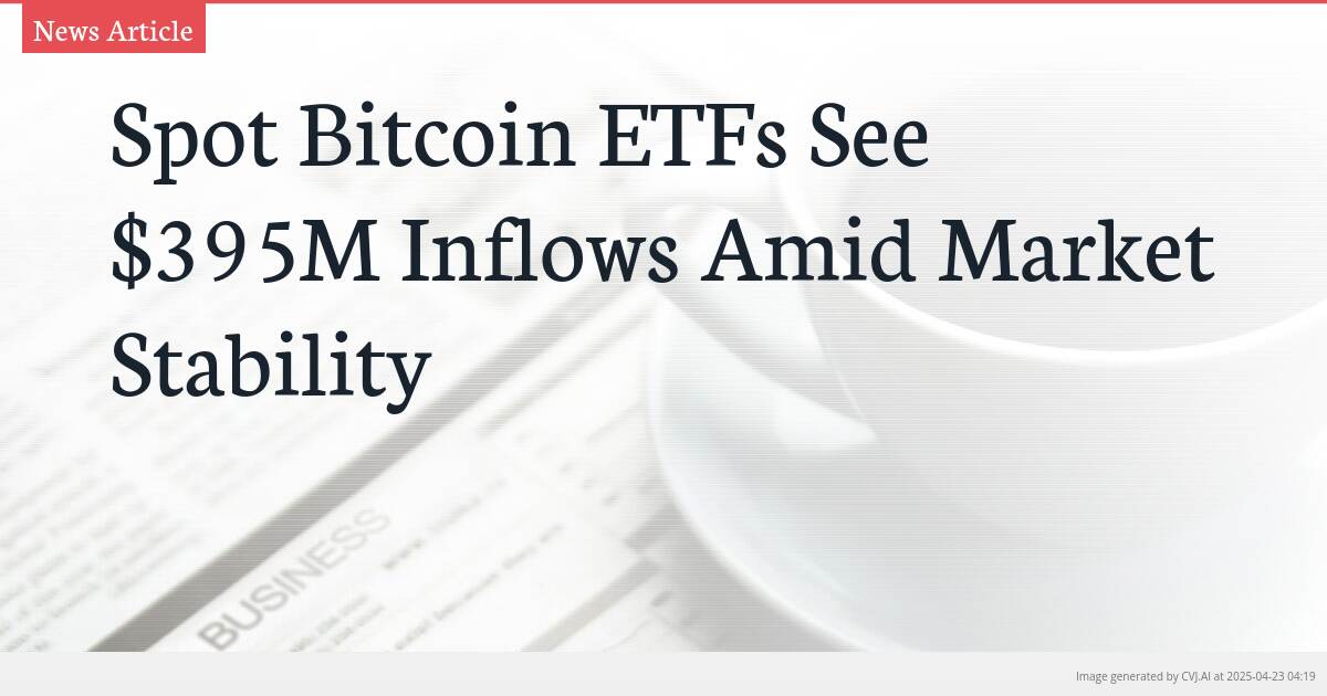 Spot Bitcoin ETFs See $395M Inflows Amid Market Stability