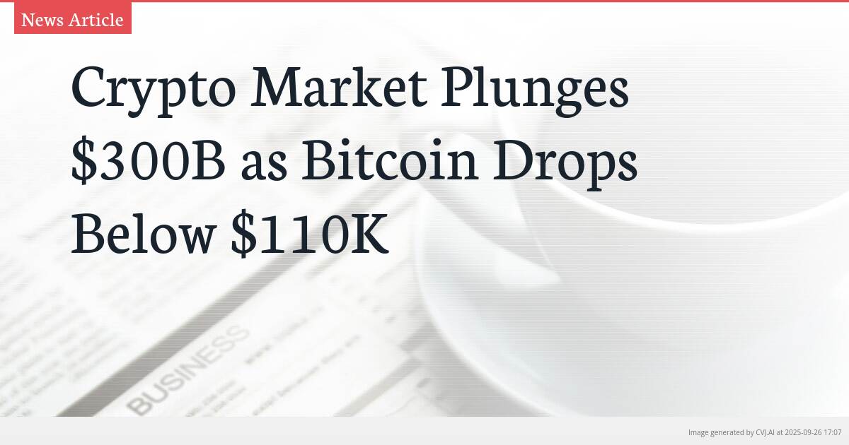 Crypto Market Plunges $300B as Bitcoin Drops Below $110K