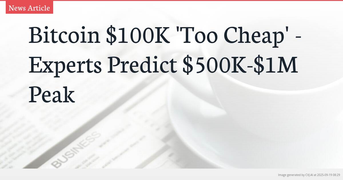 Bitcoin $100K ‘Too Cheap’ – Experts Predict $500K-$1M Peak