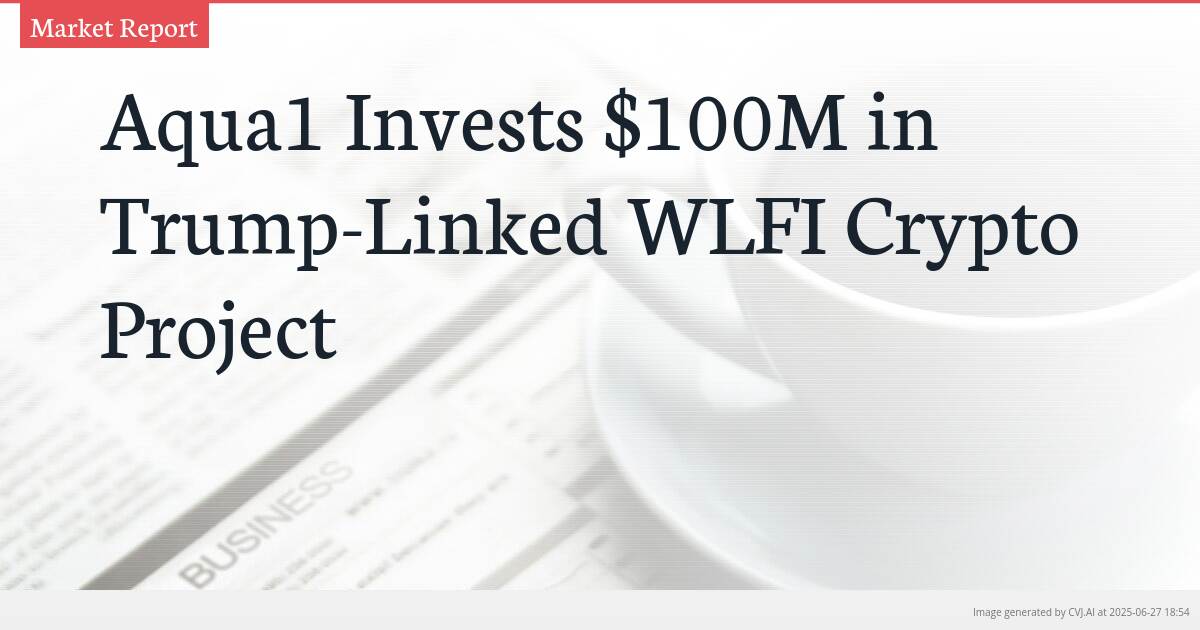 Aqua1 Invests $100M in Trump-Linked WLFI Crypto Project Aqua1 Invests $100M in Trump-Linked WLFI Crypto Project
