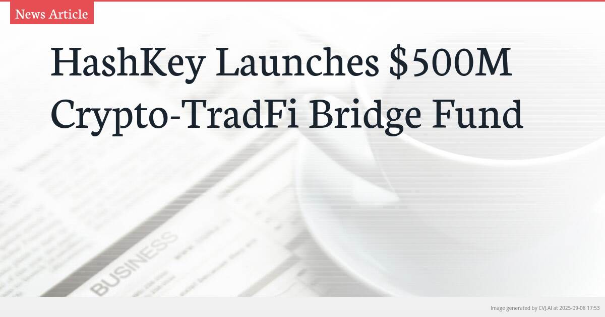 HashKey Launches $500M Crypto-TradFi Bridge Fund