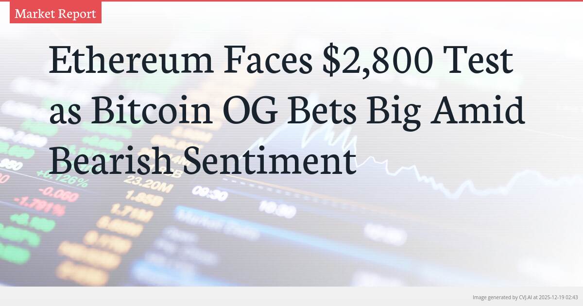 Ethereum Faces $2,800 Test as Bitcoin OG Bets Big Amid Bearish Sentiment
