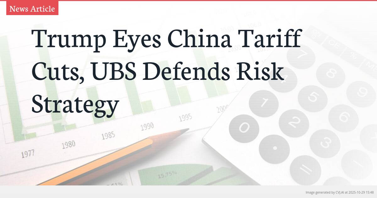 Trump Eyes China Tariff Cuts, UBS Defends Risk Strategy Trump Eyes China Tariff Cuts, UBS Defends Risk Strategy