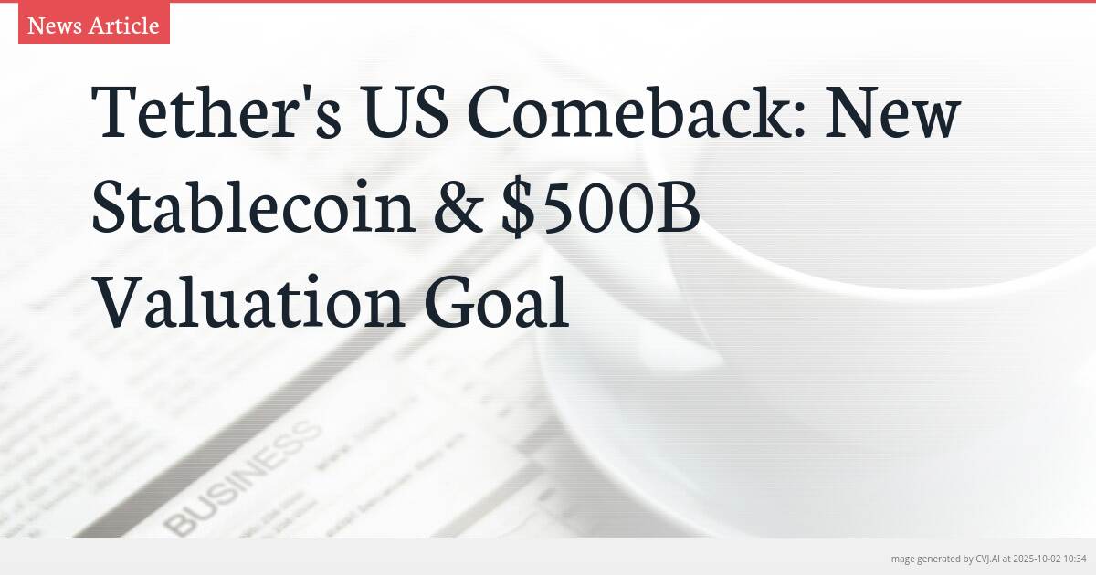 Tether’s US Comeback: New Stablecoin & $500B Valuation Goal Tether’s US Comeback: New Stablecoin & $500B Valuation Goal