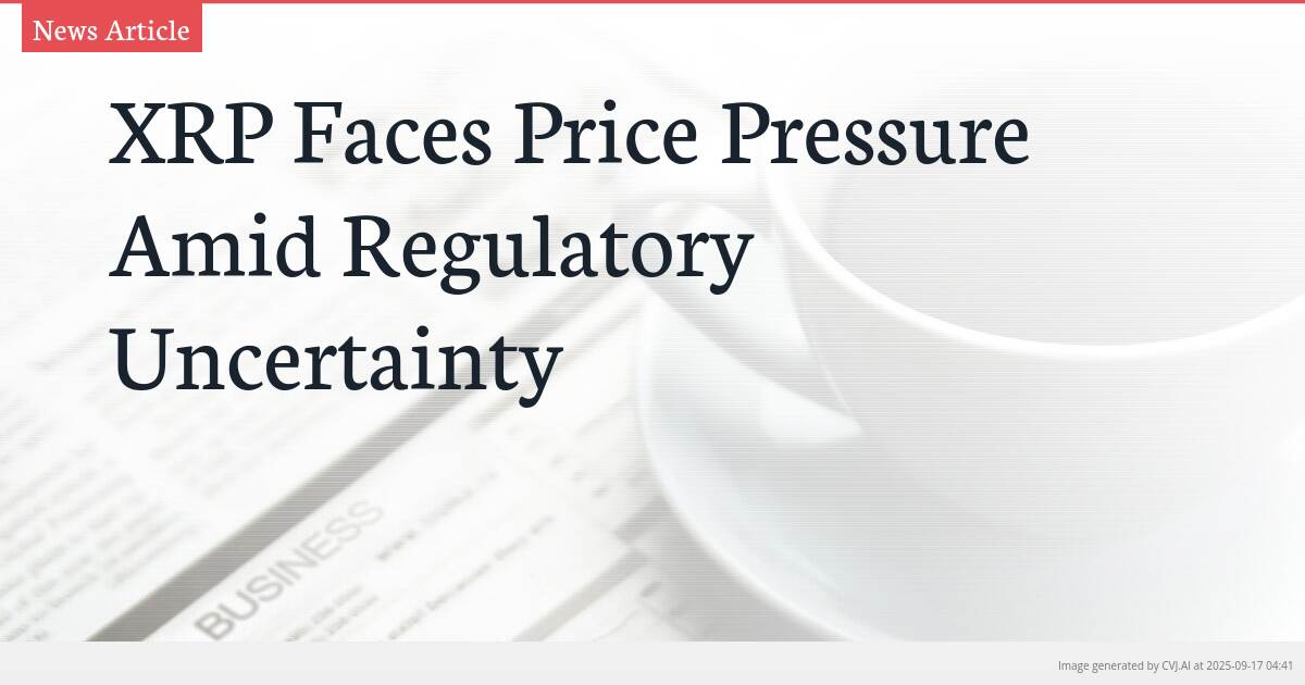 XRP Faces Price Pressure Amid Regulatory Uncertainty
