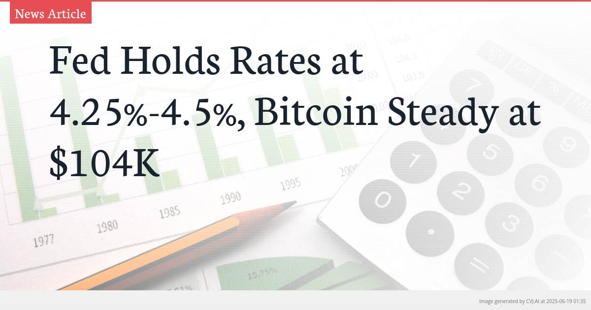 Fed Holds Rates at 4.25%-4.5%, Bitcoin Steady at $104K