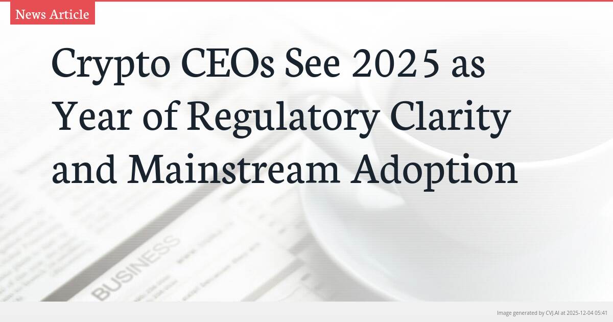 Crypto CEOs See 2025 as Year of Regulatory Clarity and Mainstream Adoption