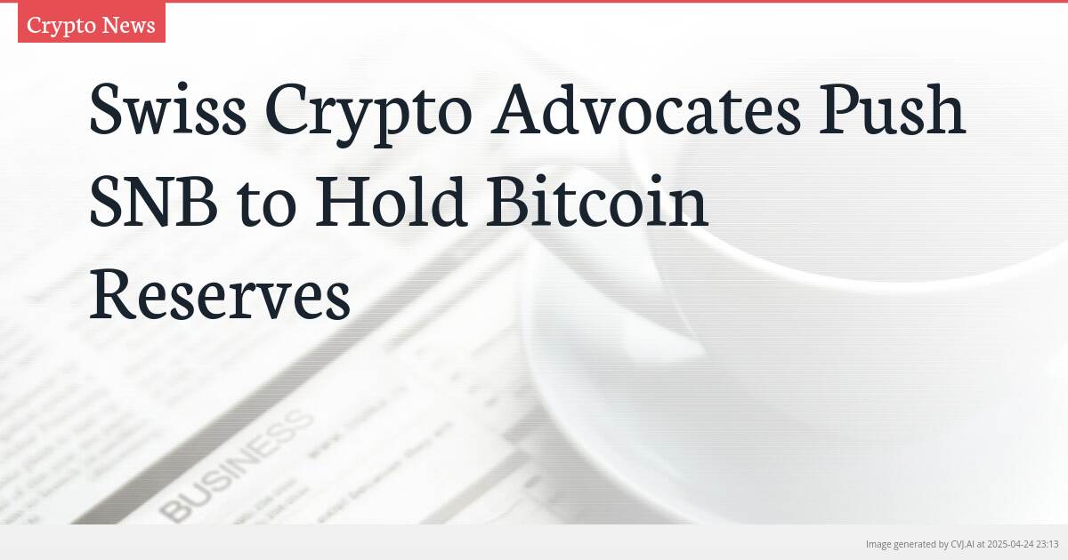 Swiss Crypto Advocates Push SNB to Hold Bitcoin Reserves