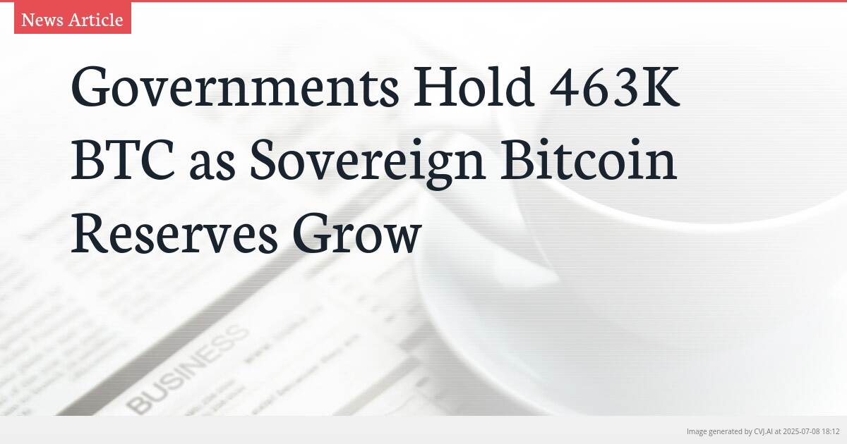 Governments Hold 463K BTC as Sovereign Bitcoin Reserves Grow