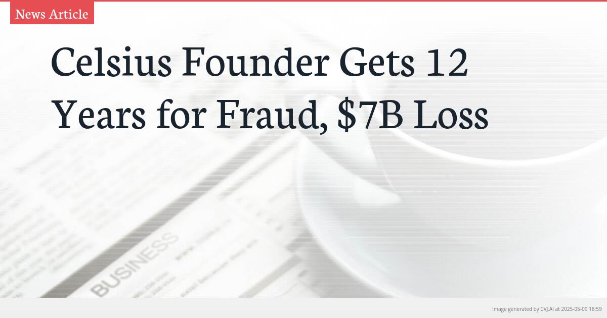 Celsius Founder Gets 12 Years for Fraud, $7B Loss