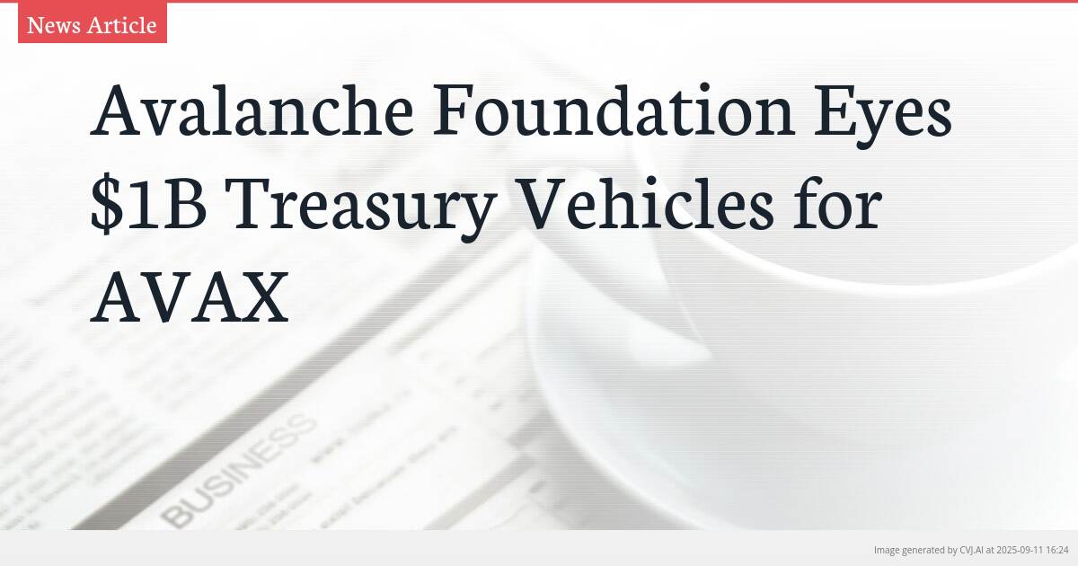 Avalanche Foundation Eyes $1B Treasury Vehicles for AVAX