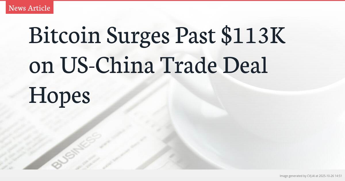 Bitcoin Surges Past $113K on US-China Trade Deal Hopes Bitcoin Surges Past $113K on US-China Trade Deal Hopes