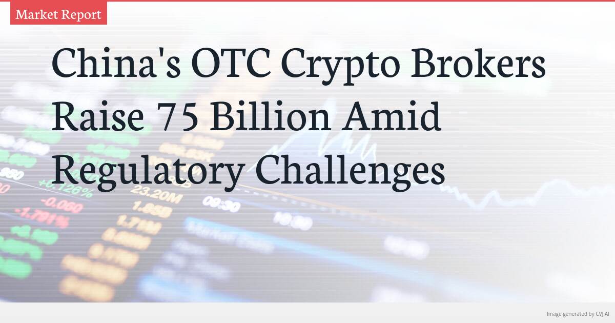 China’s OTC Crypto Brokers Raise 75 Billion Amid Regulatory Challenges