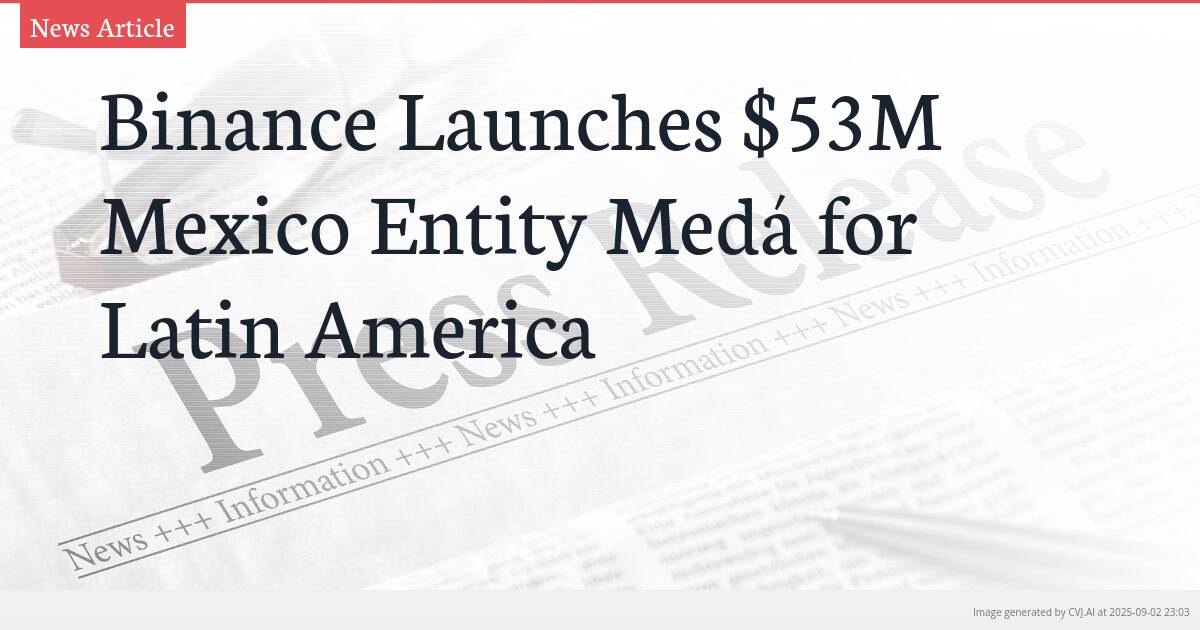 Binance Launches $53M Mexico Entity Medá for Latin America