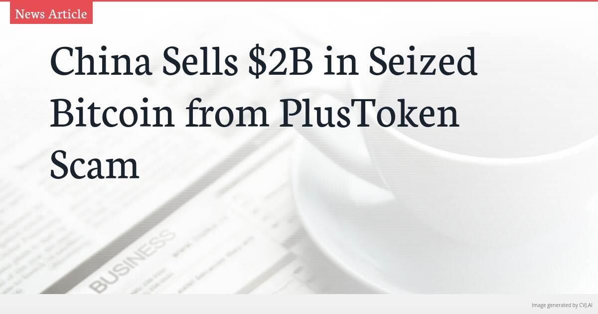 China Sells $2B in Seized Bitcoin from PlusToken Scam