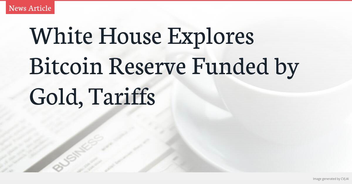 White House Explores Bitcoin Reserve Funded by Gold, Tariffs