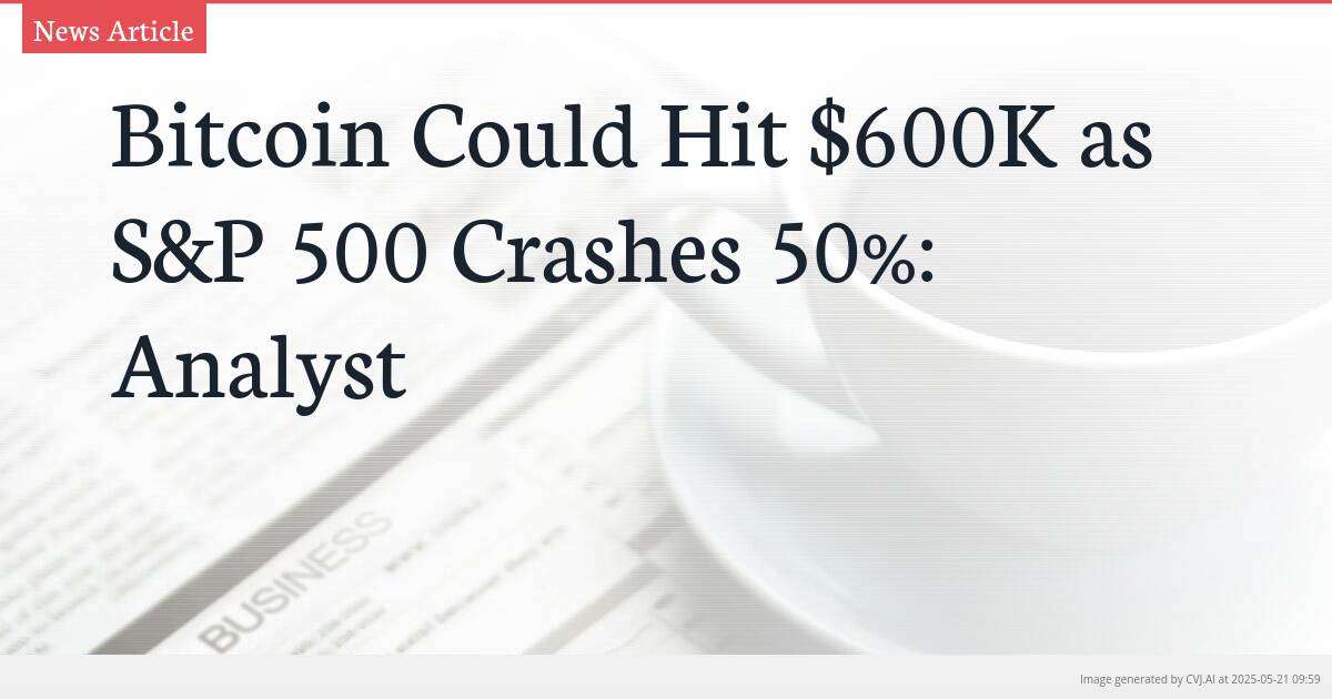 Bitcoin Could Hit $600K as S&P 500 Crashes 50%: Analyst