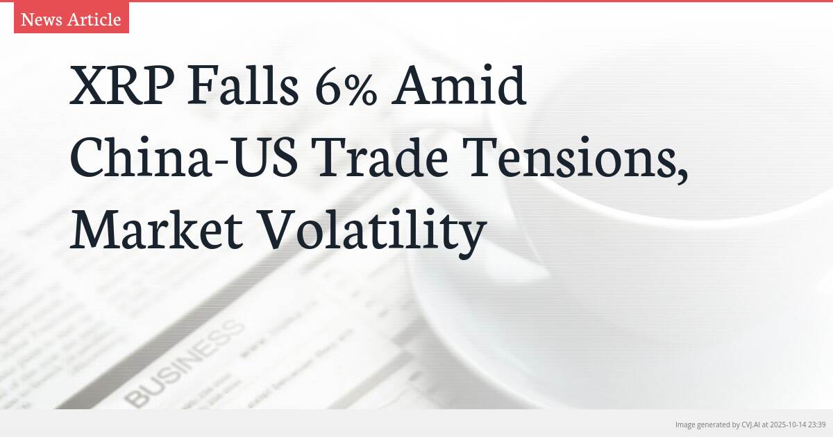 XRP Falls 6% Amid China-US Trade Tensions, Market Volatility