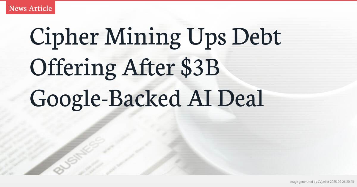 Cipher Mining Ups Debt Offering After $3B Google-Backed AI Deal