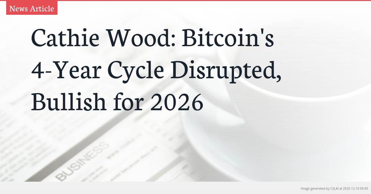 Cathie Wood: Bitcoin’s 4-Year Cycle Disrupted, Bullish for 2026