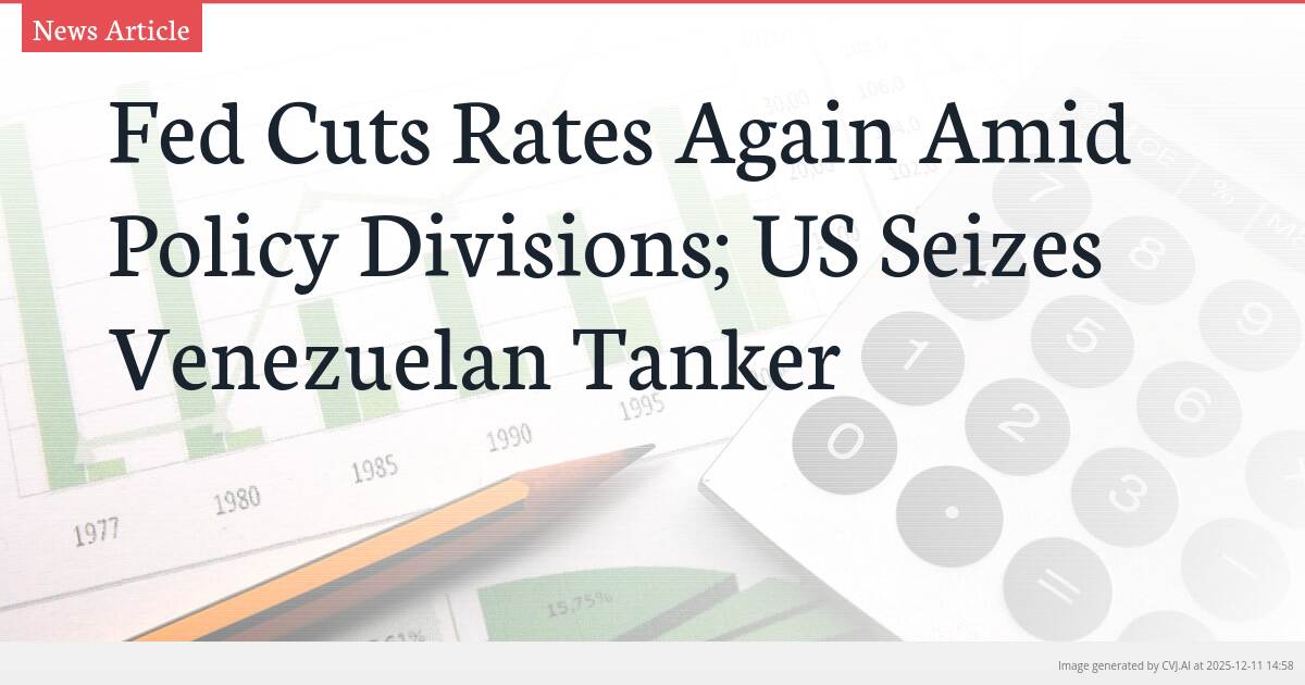 Fed Cuts Rates Again Amid Policy Divisions; US Seizes Venezuelan Tanker