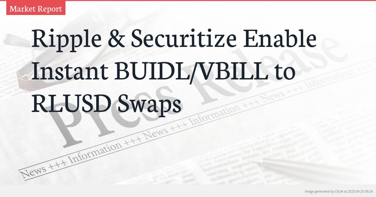 Ripple & Securitize Enable Instant BUIDL/VBILL to RLUSD Swaps