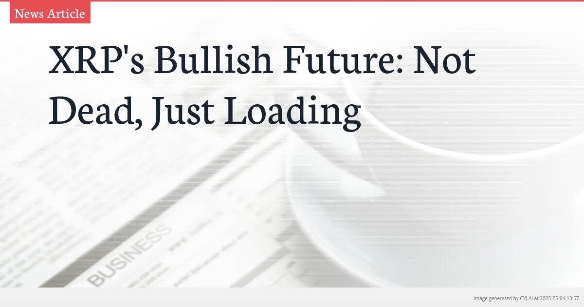XRP’s Bullish Future: Not Dead, Just Loading