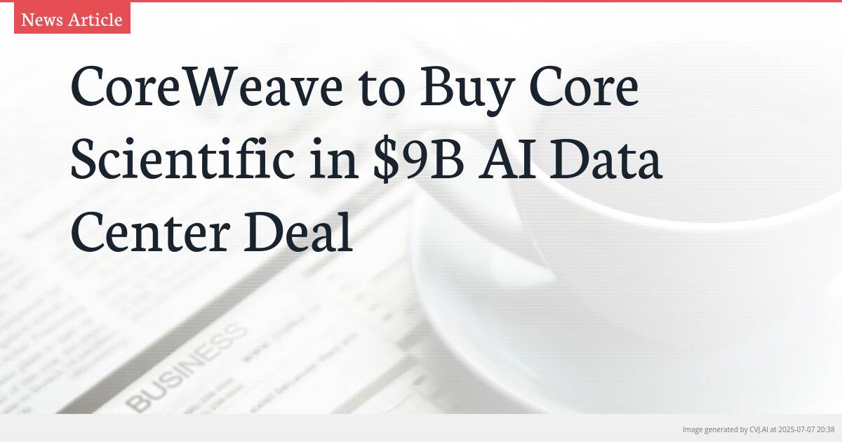 CoreWeave to Buy Core Scientific in $9B AI Data Center Deal