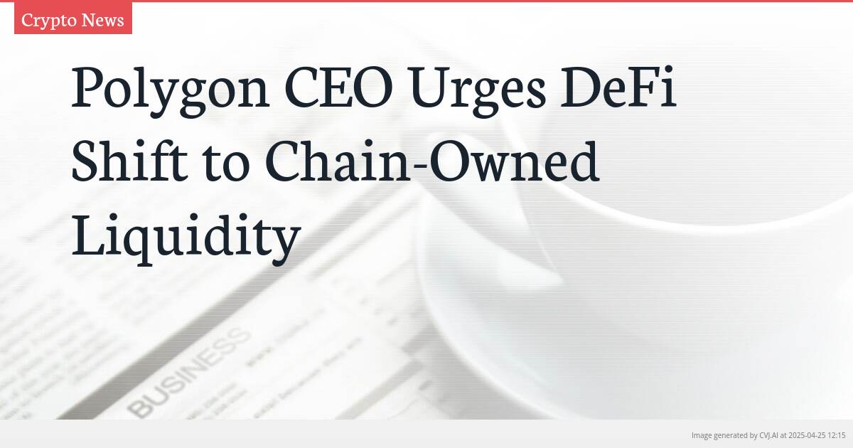 Polygon CEO Urges DeFi Shift to Chain-Owned Liquidity