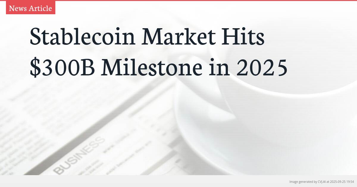 Stablecoin Market Hits $300B Milestone in 2025
