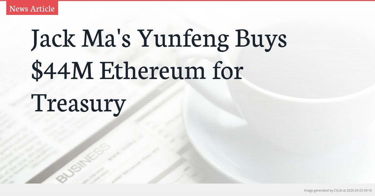 Jack Ma’s Yunfeng Buys $44M Ethereum for Treasury