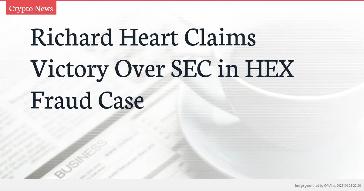 Richard Heart Claims Victory Over SEC in HEX Fraud Case