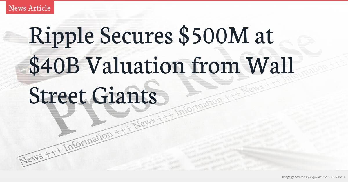 Ripple Secures $500M at $40B Valuation from Wall Street Giants