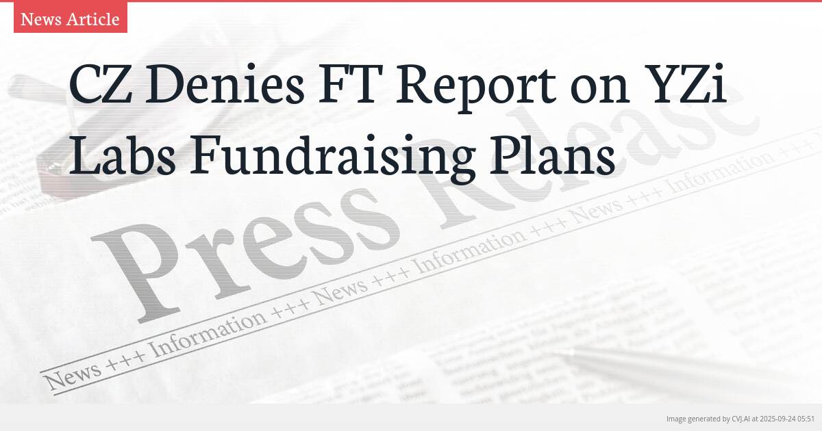 CZ Denies FT Report on YZi Labs Fundraising Plans