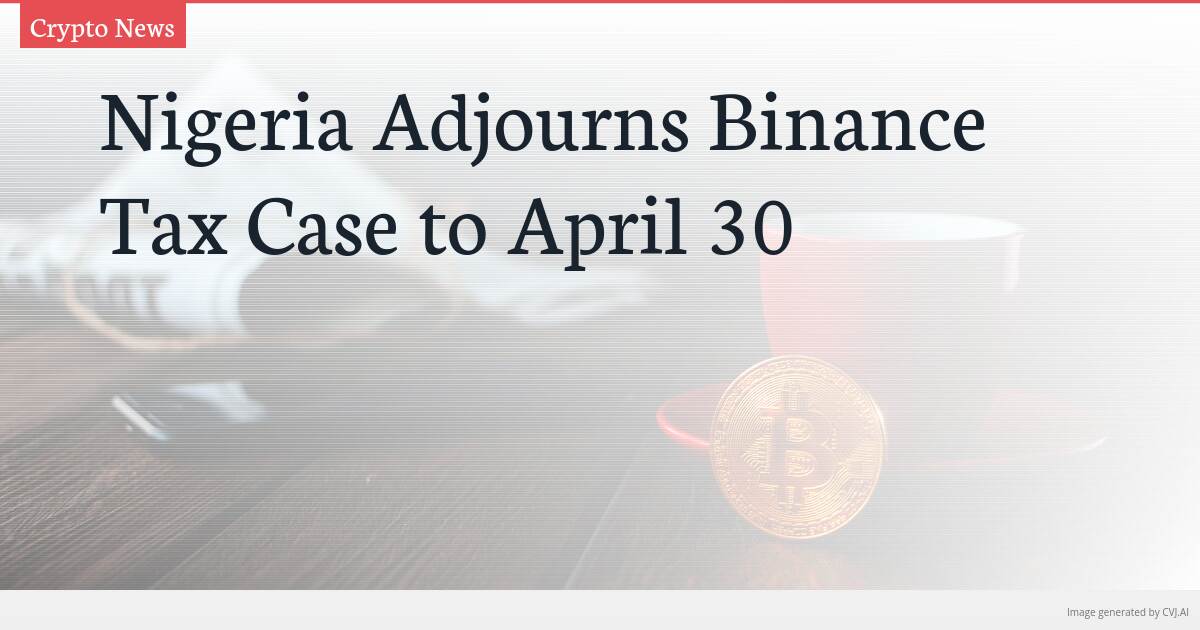 Nigeria Adjourns Binance Tax Case to April 30