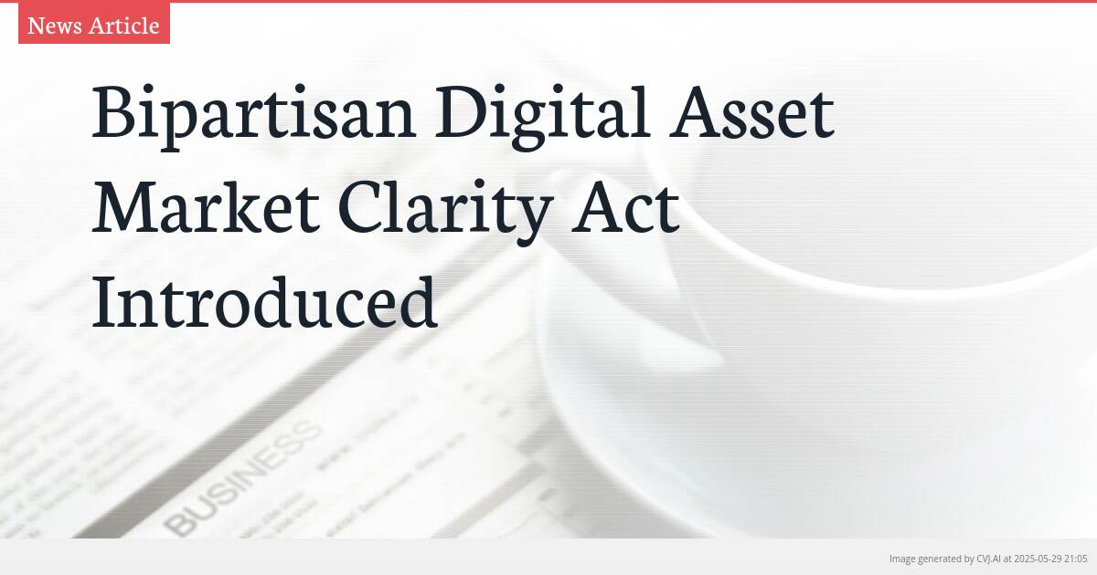 Bipartisan Digital Asset Market Clarity Act Introduced Bipartisan Digital Asset Market Clarity Act Introduced