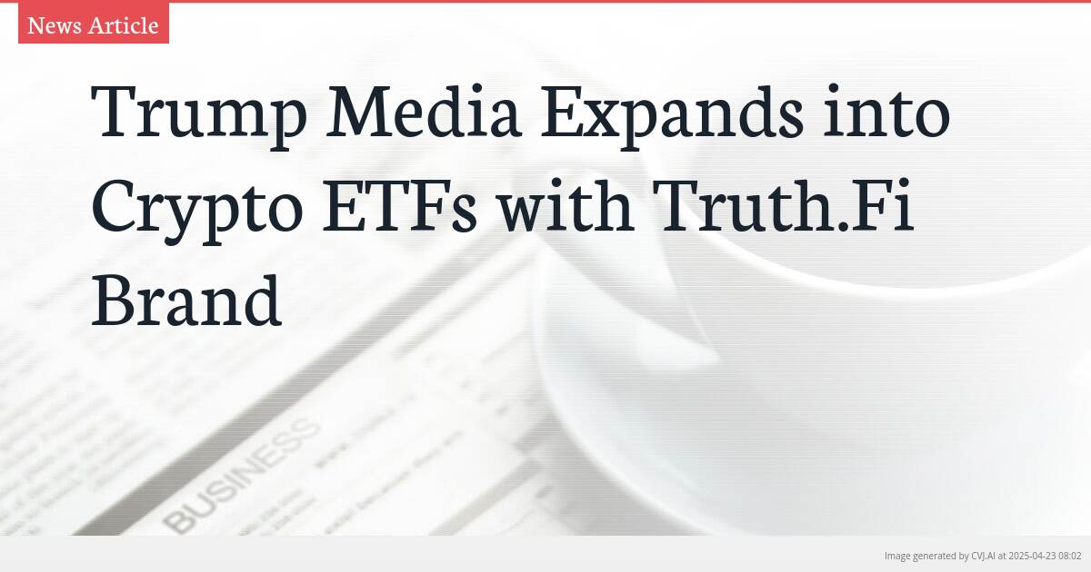 Trump Media Expands into Crypto ETFs with Truth.Fi Brand