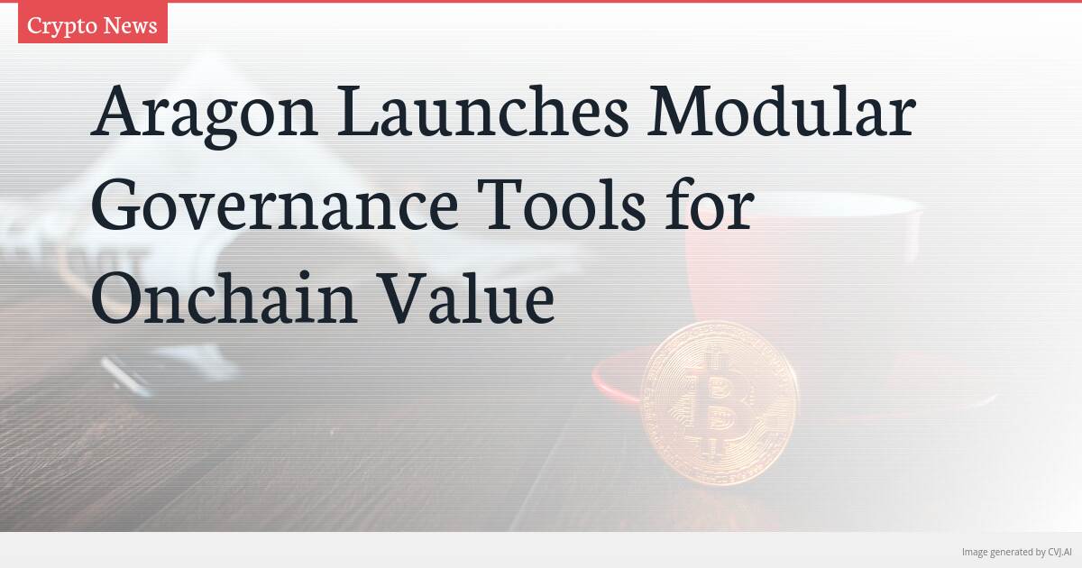 Aragon Launches Modular Governance Tools for Onchain Value