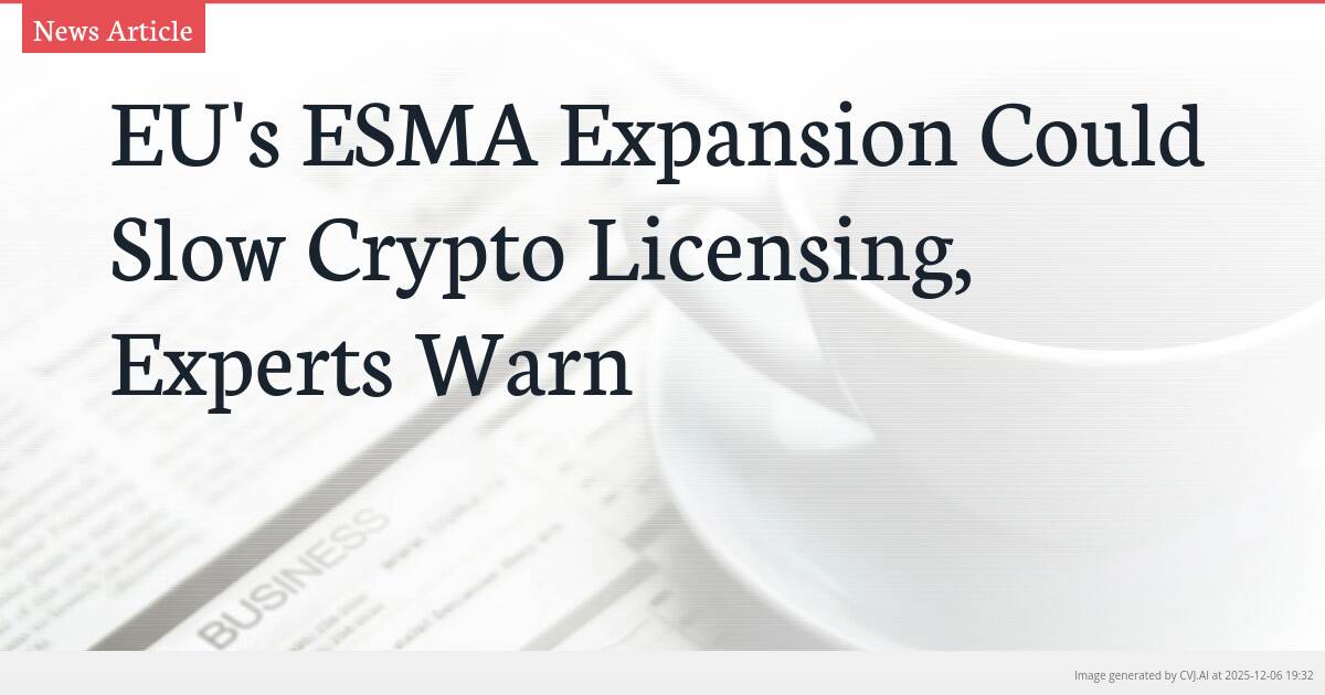 EU’s ESMA Expansion Could Slow Crypto Licensing, Experts Warn