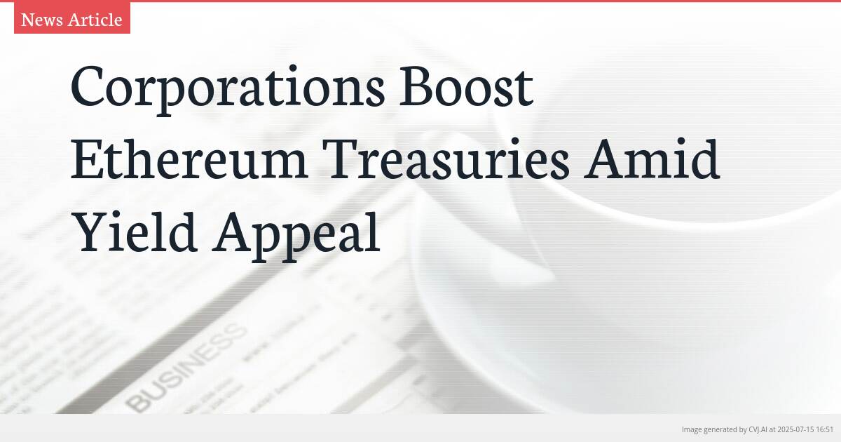 Corporations Boost Ethereum Treasuries Amid Yield Appeal