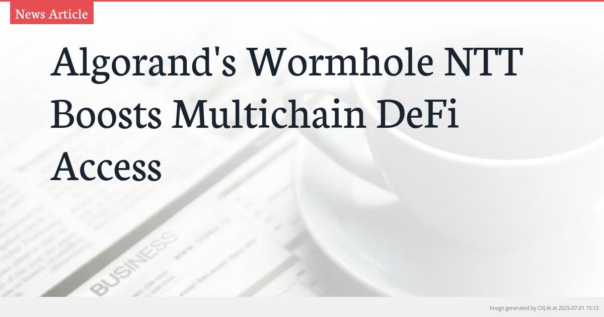 Algorand’s Wormhole NTT Boosts Multichain DeFi Access
