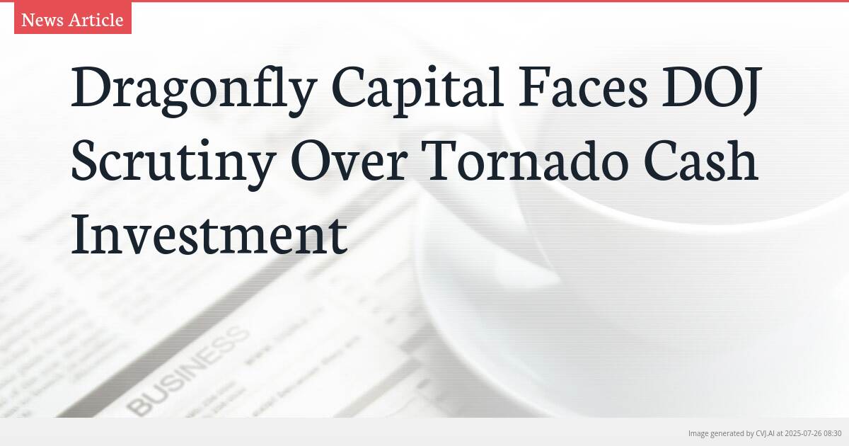 Dragonfly Capital Faces DOJ Scrutiny Over Tornado Cash Investment