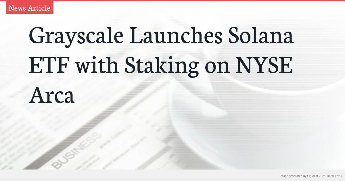 Grayscale Launches Solana ETF with Staking on NYSE Arca