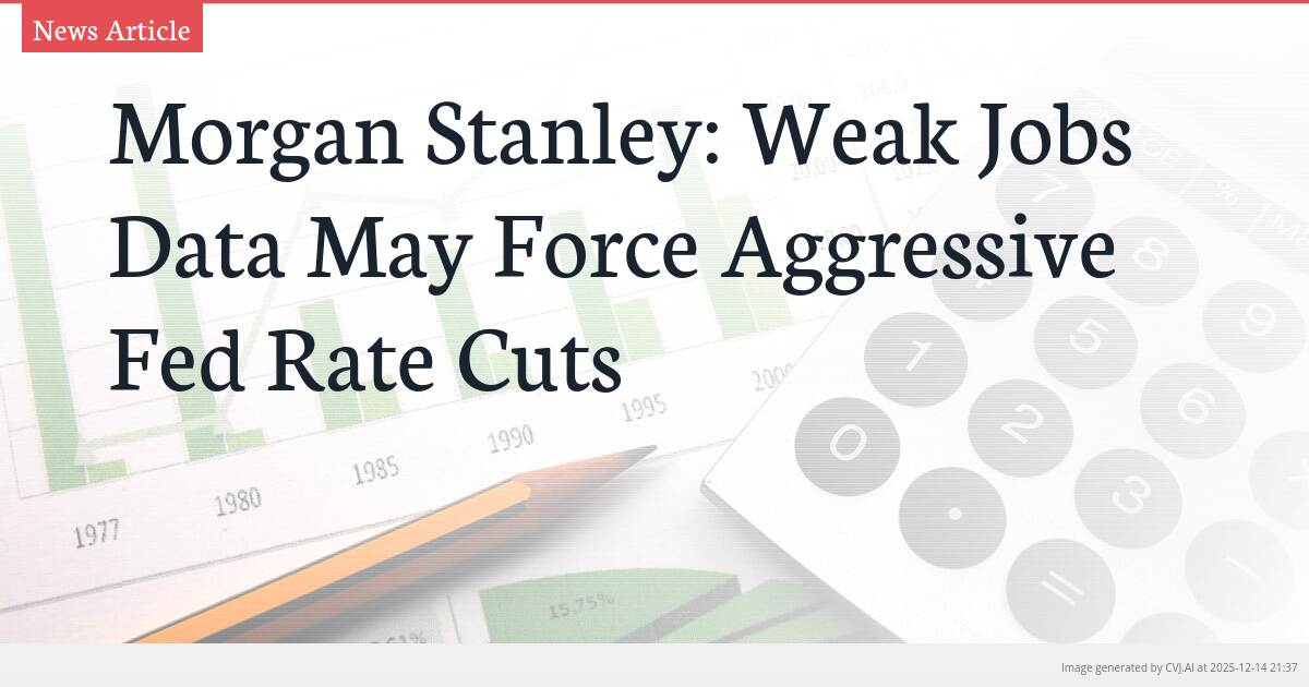 Morgan Stanley: Weak Jobs Data May Force Aggressive Fed Rate Cuts