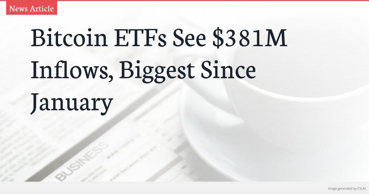 Bitcoin ETFs See $381M Inflows, Biggest Since January