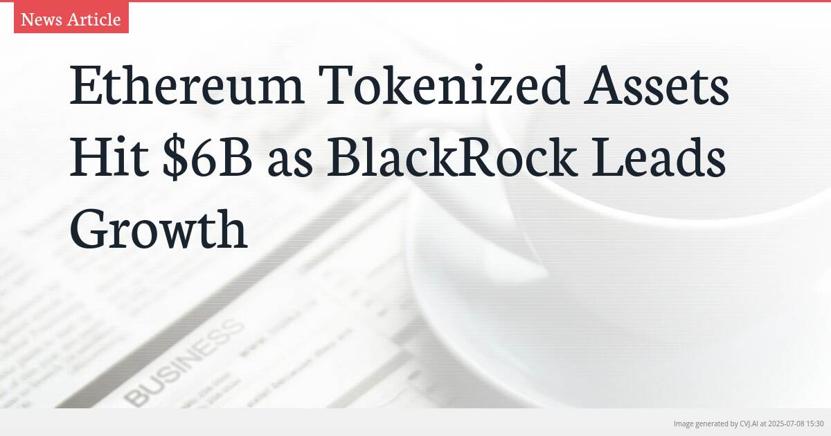 Ethereum Tokenized Assets Hit $6B as BlackRock Leads Growth