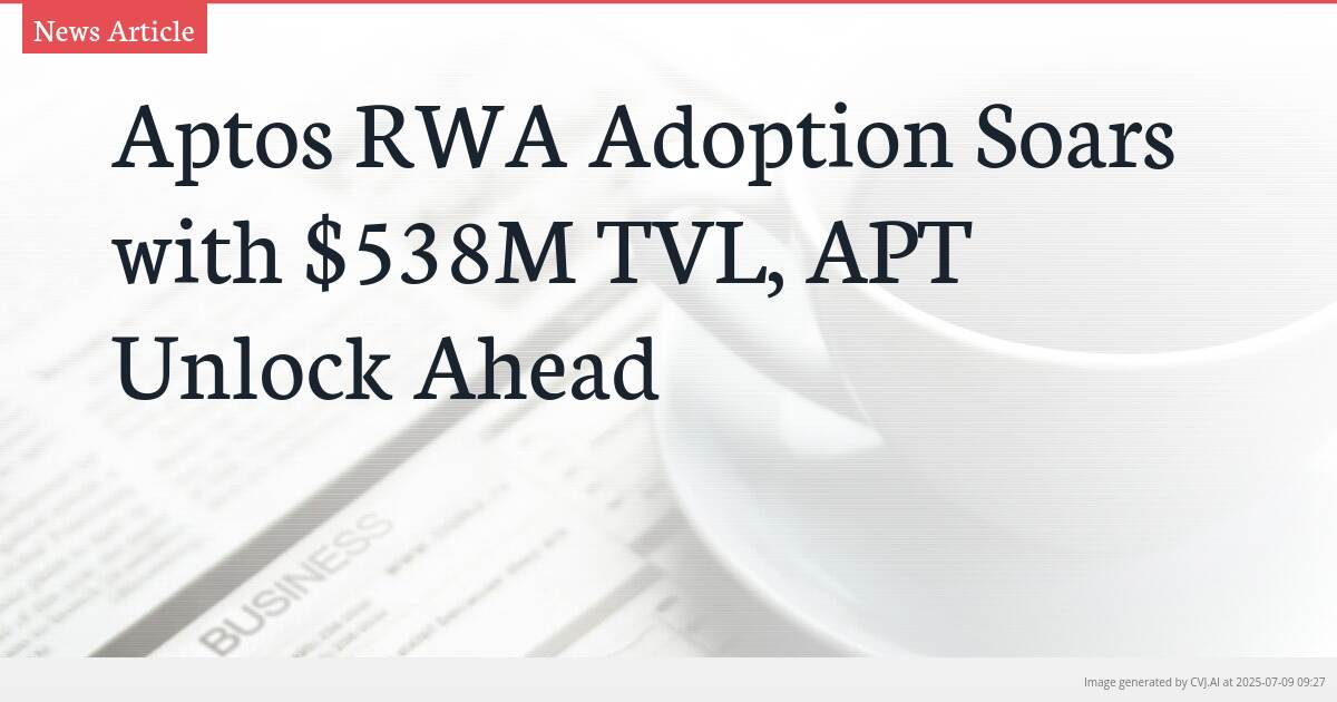 Aptos RWA Adoption Soars with $538M TVL, APT Unlock Ahead