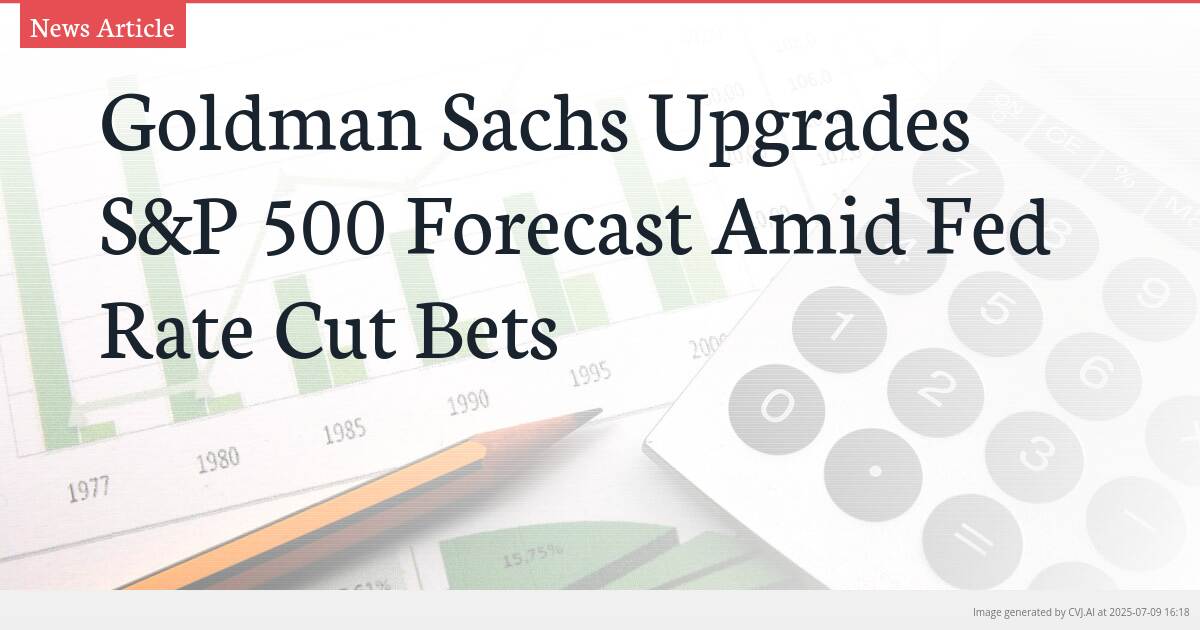 Goldman Sachs Upgrades S&P 500 Forecast Amid Fed Rate Cut Bets