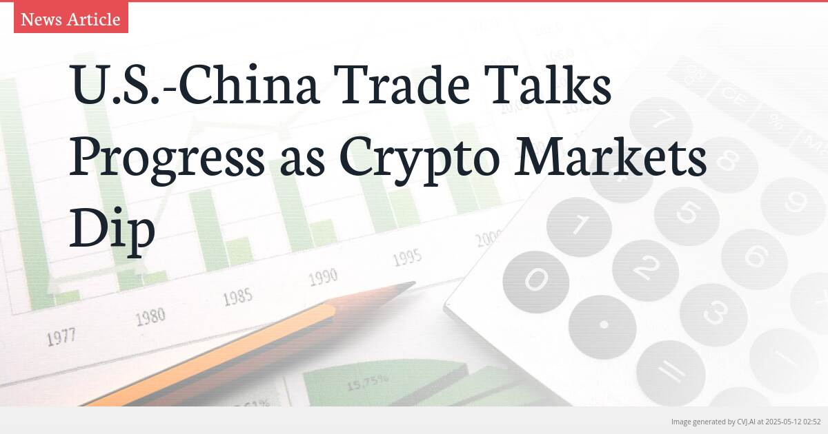 U.S.-China Trade Talks Progress as Crypto Markets Dip